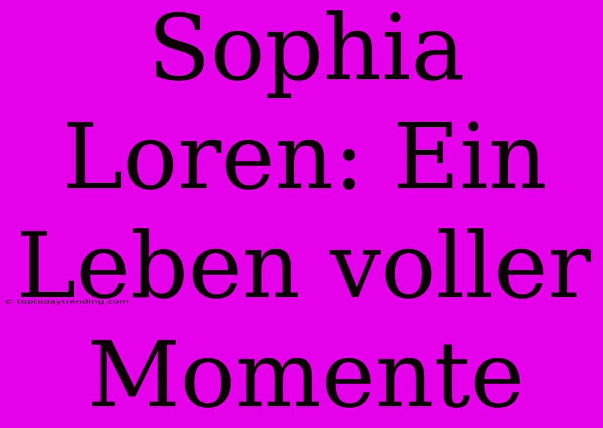 Sophia Loren: Ein Leben Voller Momente