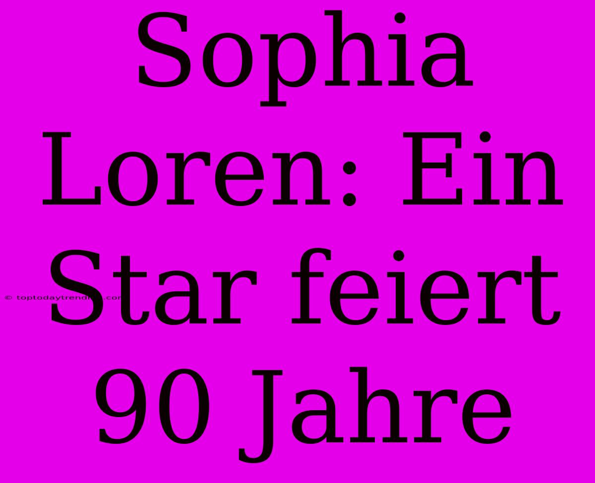 Sophia Loren: Ein Star Feiert 90 Jahre