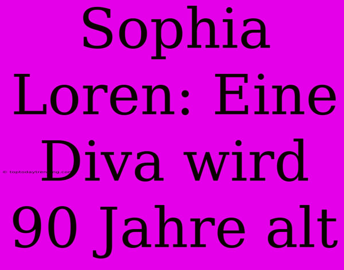 Sophia Loren: Eine Diva Wird 90 Jahre Alt