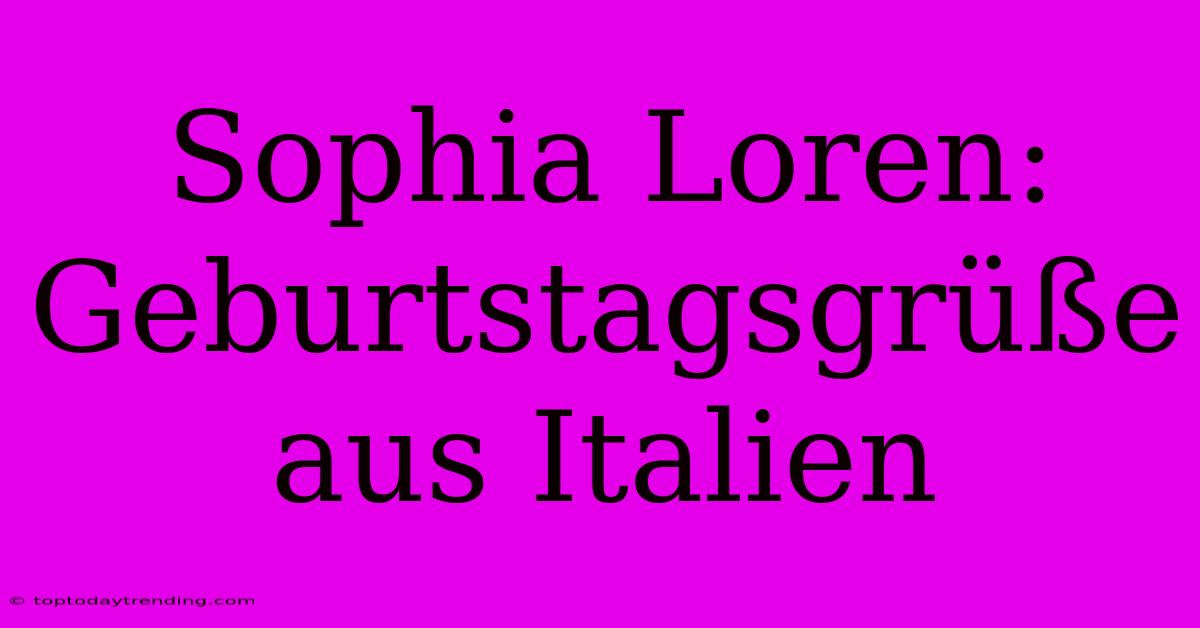 Sophia Loren: Geburtstagsgrüße Aus Italien