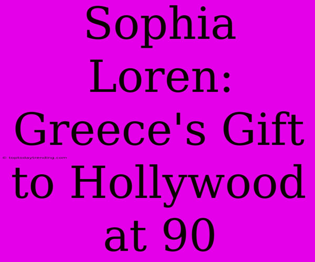 Sophia Loren: Greece's Gift To Hollywood At 90