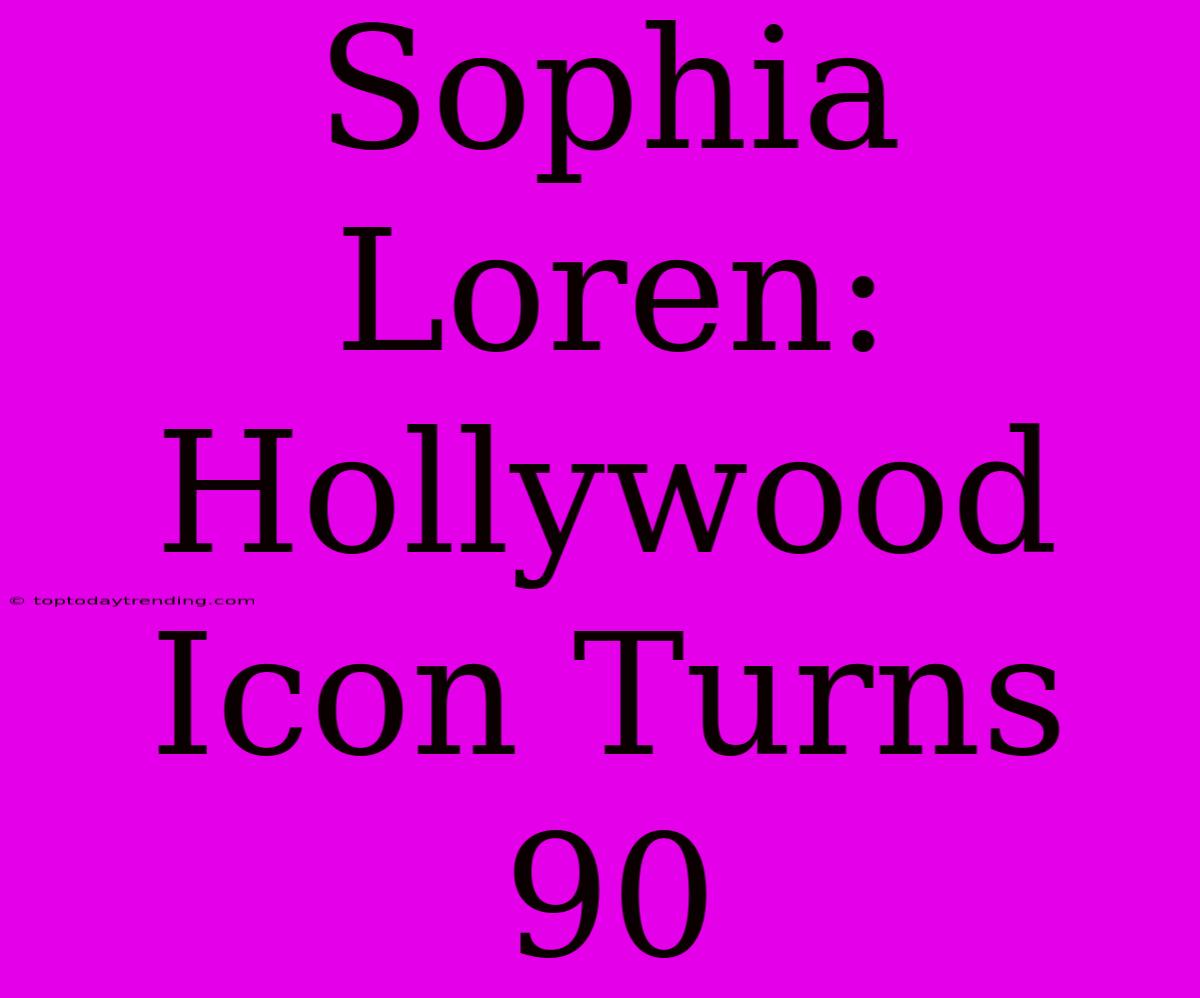 Sophia Loren: Hollywood Icon Turns 90