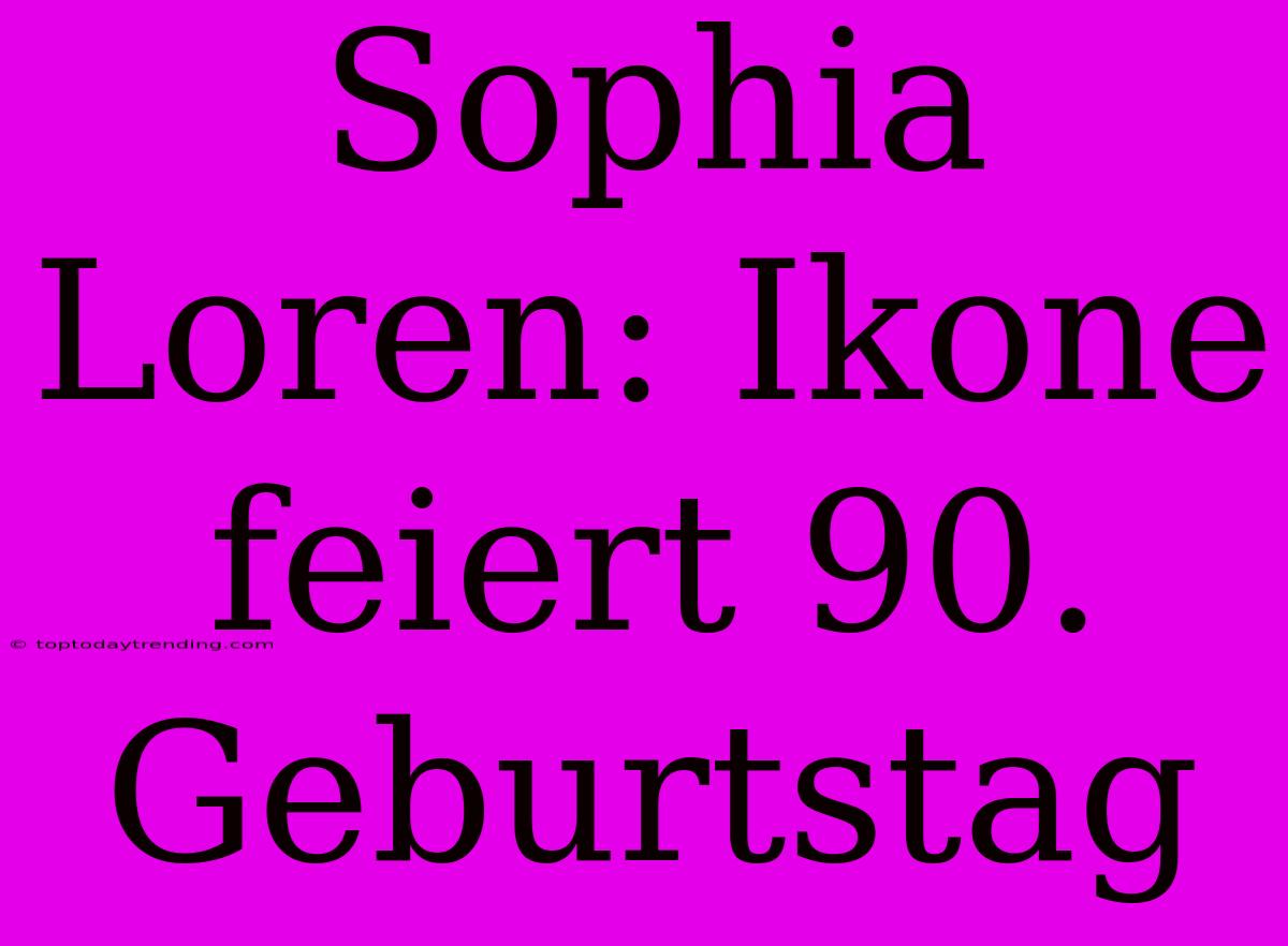 Sophia Loren: Ikone Feiert 90. Geburtstag