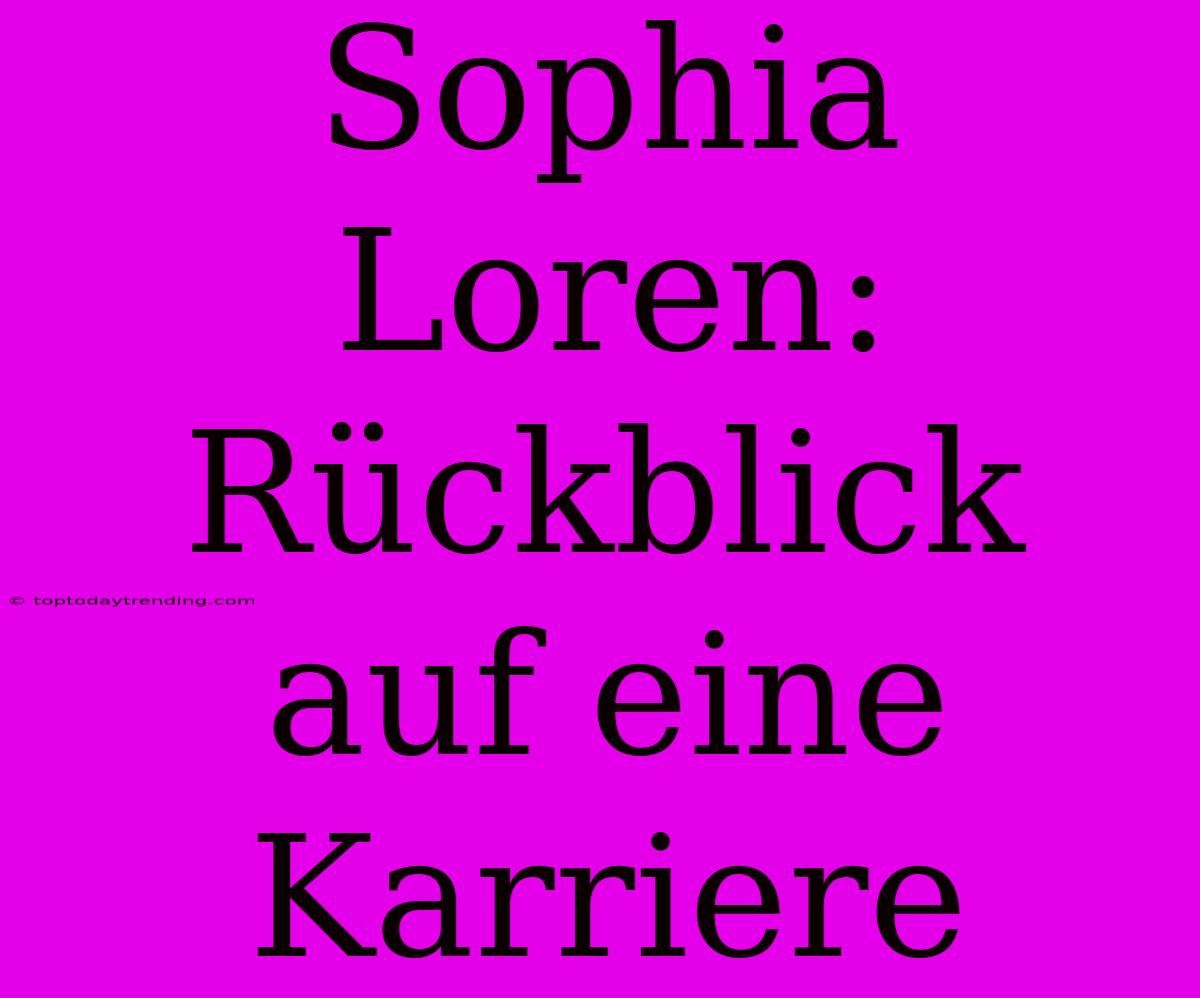 Sophia Loren: Rückblick Auf Eine Karriere