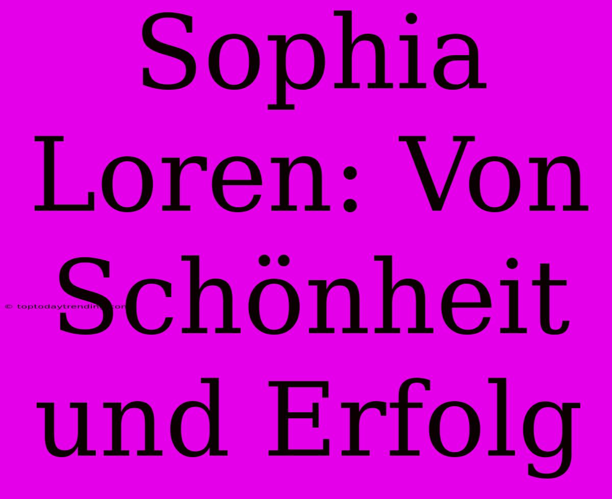 Sophia Loren: Von Schönheit Und Erfolg