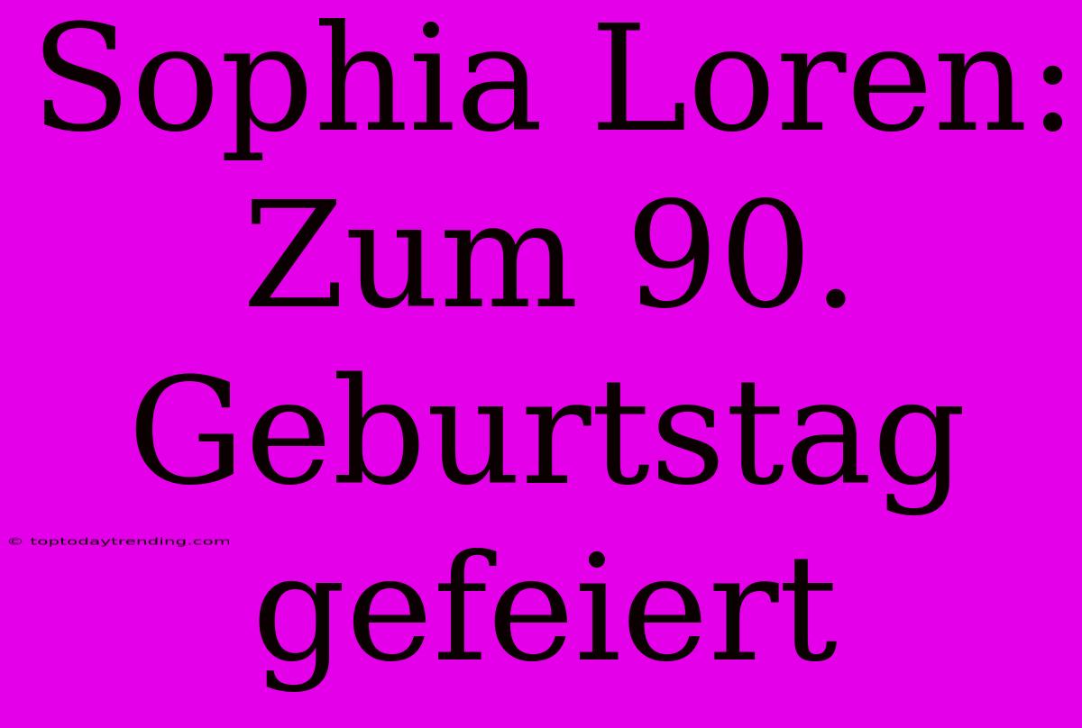 Sophia Loren: Zum 90. Geburtstag Gefeiert