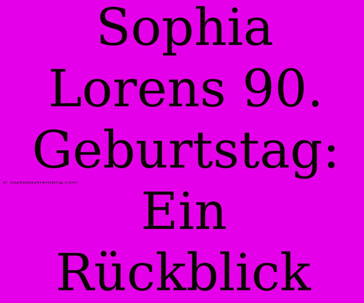 Sophia Lorens 90. Geburtstag: Ein Rückblick