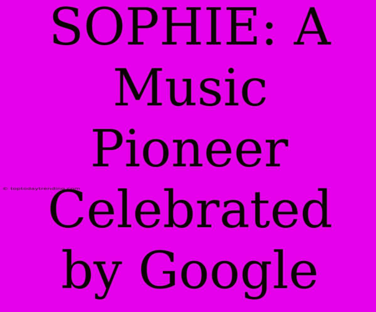 SOPHIE: A Music Pioneer Celebrated By Google