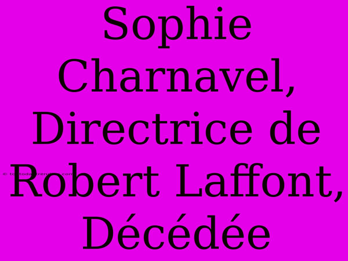 Sophie Charnavel, Directrice De Robert Laffont, Décédée