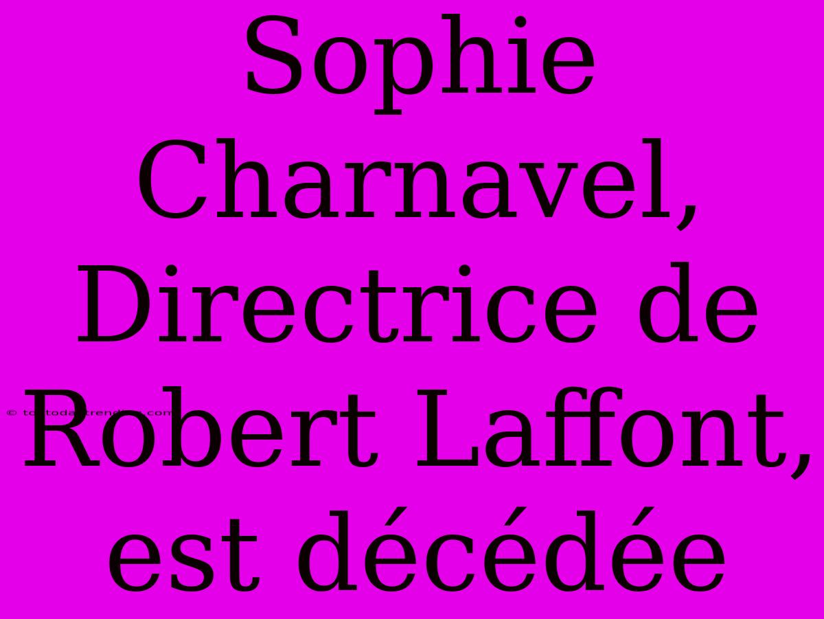 Sophie Charnavel, Directrice De Robert Laffont, Est Décédée