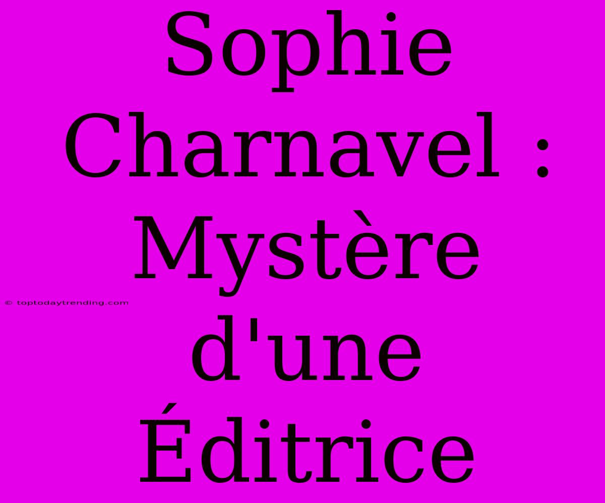 Sophie Charnavel : Mystère D'une Éditrice