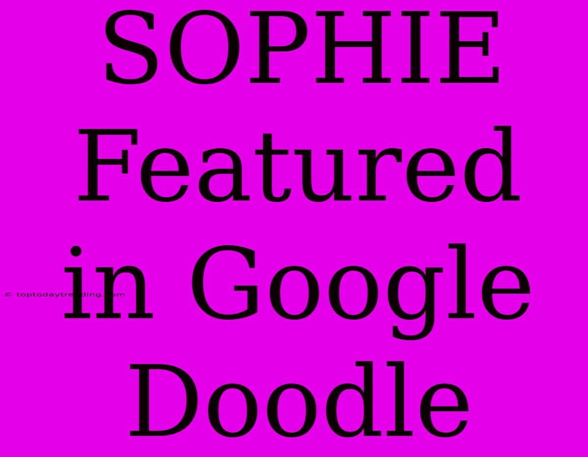 SOPHIE Featured In Google Doodle