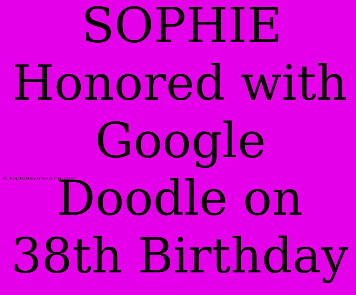 SOPHIE Honored With Google Doodle On 38th Birthday