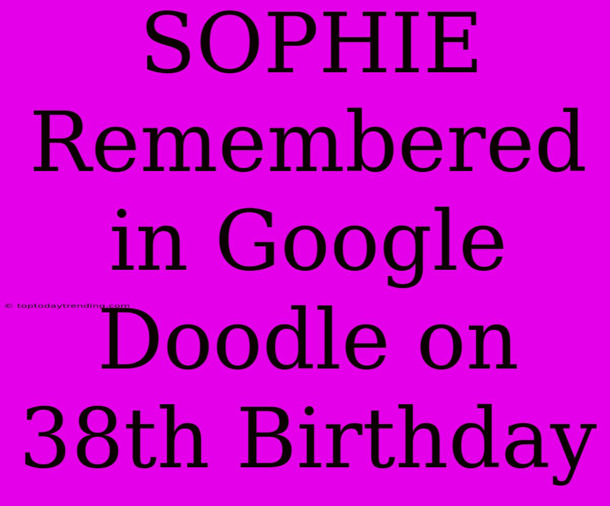 SOPHIE Remembered In Google Doodle On 38th Birthday