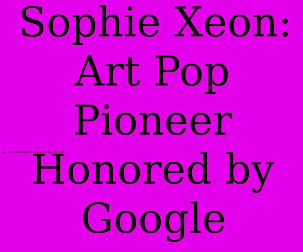 Sophie Xeon: Art Pop Pioneer Honored By Google