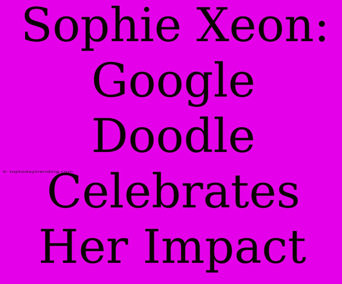 Sophie Xeon: Google Doodle Celebrates Her Impact