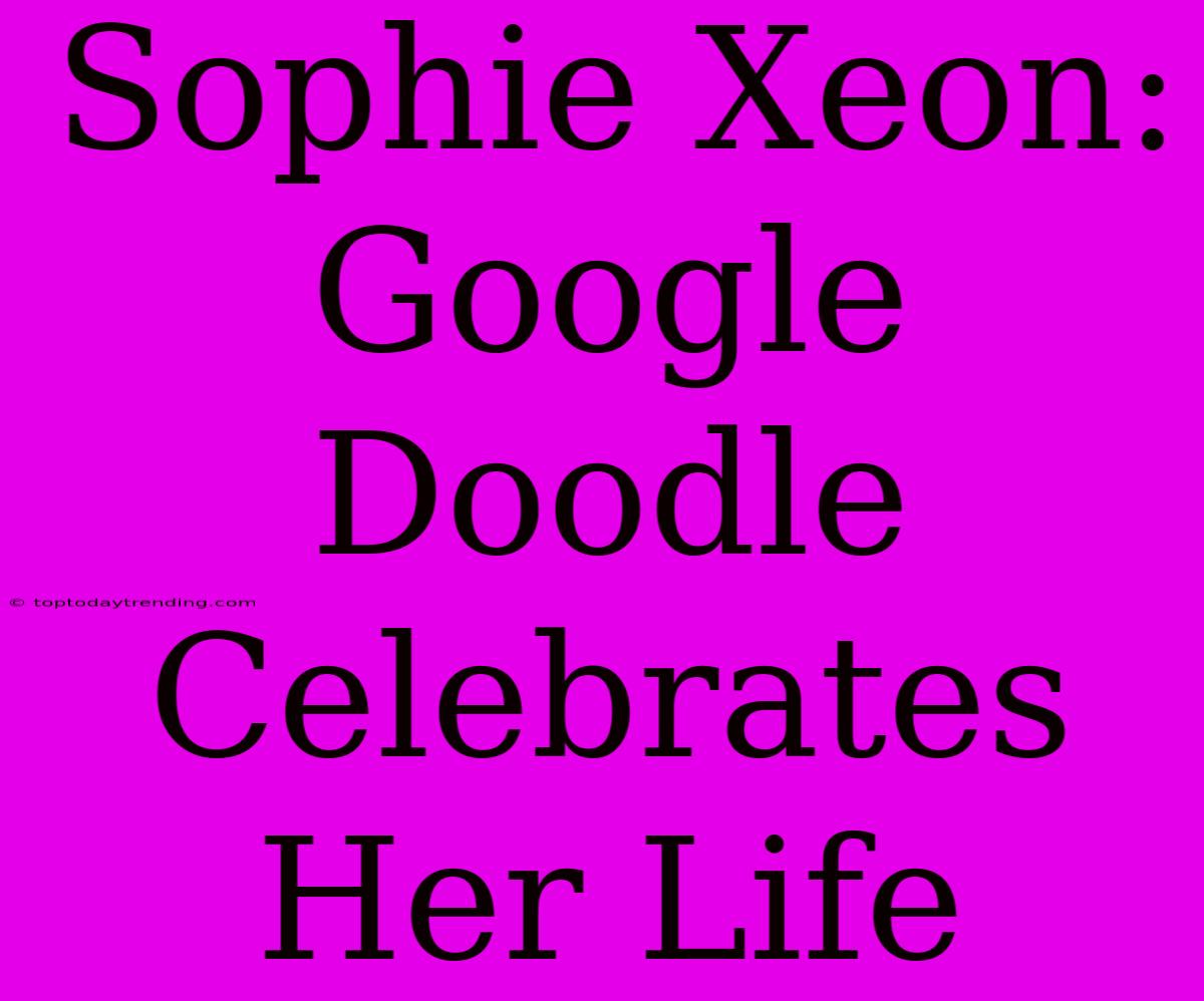 Sophie Xeon: Google Doodle Celebrates Her Life