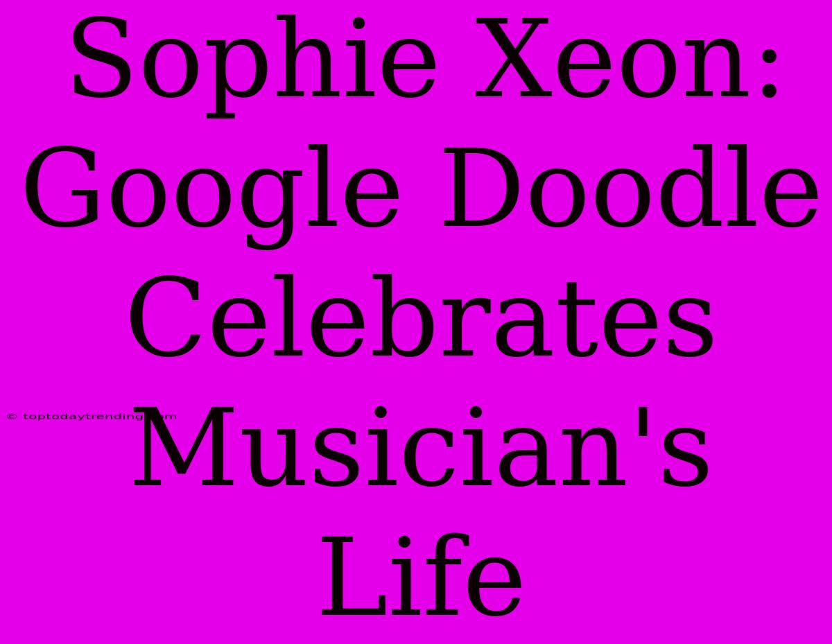 Sophie Xeon: Google Doodle Celebrates Musician's Life