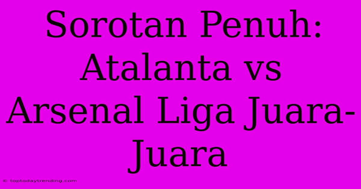 Sorotan Penuh: Atalanta Vs Arsenal Liga Juara-Juara