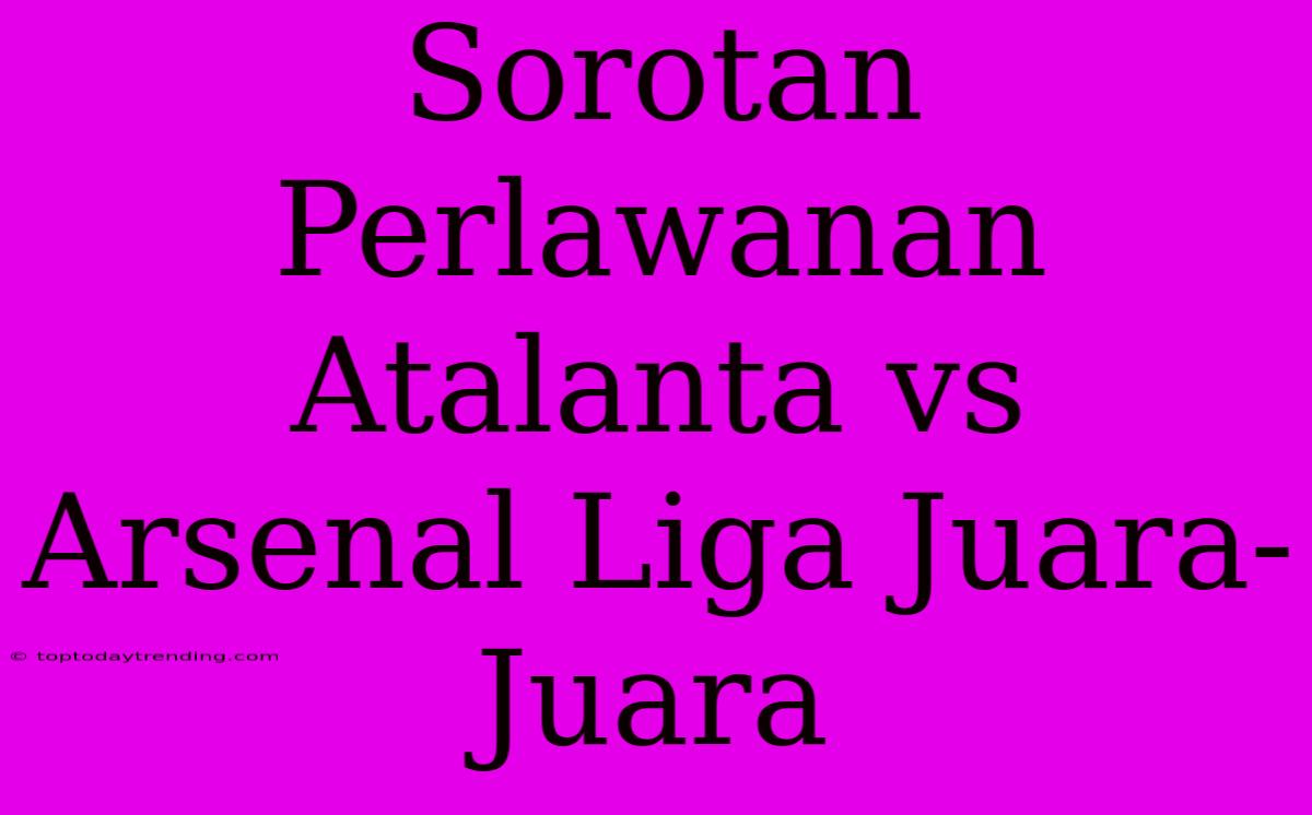 Sorotan Perlawanan Atalanta Vs Arsenal Liga Juara-Juara