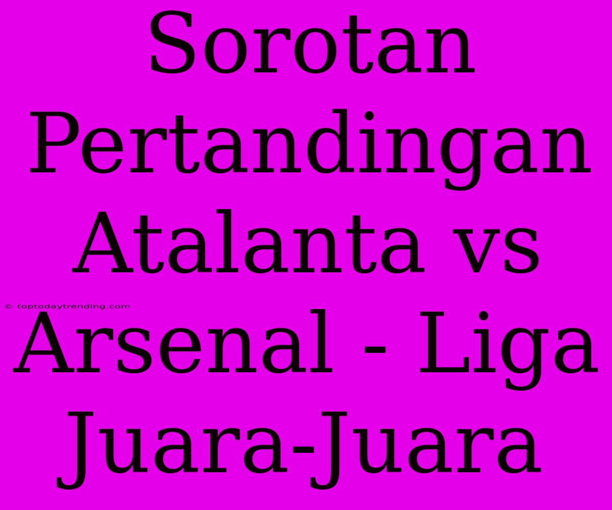 Sorotan Pertandingan Atalanta Vs Arsenal - Liga Juara-Juara