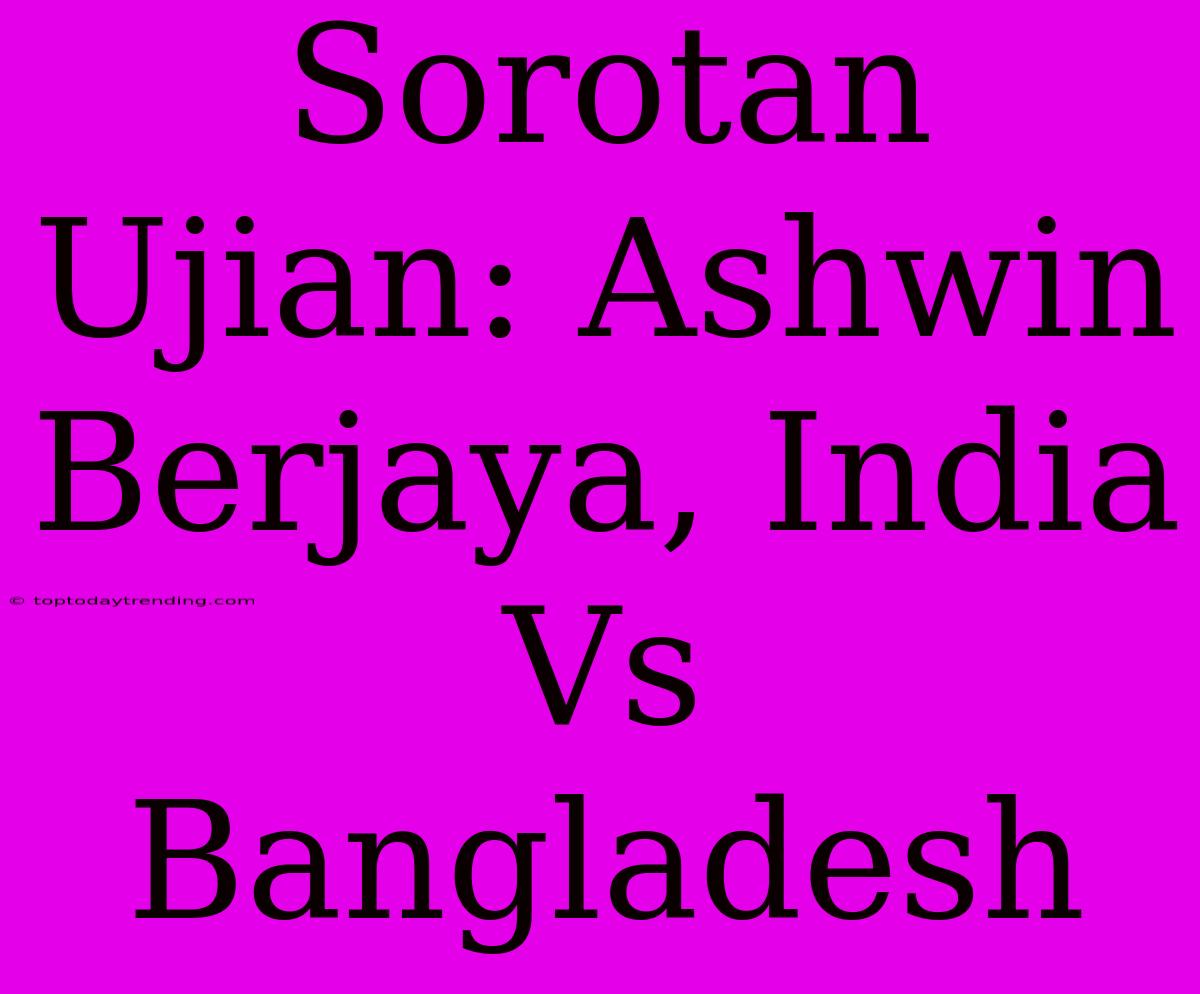 Sorotan Ujian: Ashwin Berjaya, India Vs Bangladesh