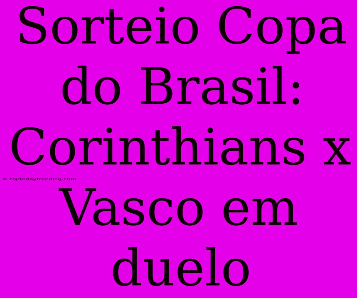 Sorteio Copa Do Brasil: Corinthians X Vasco Em Duelo