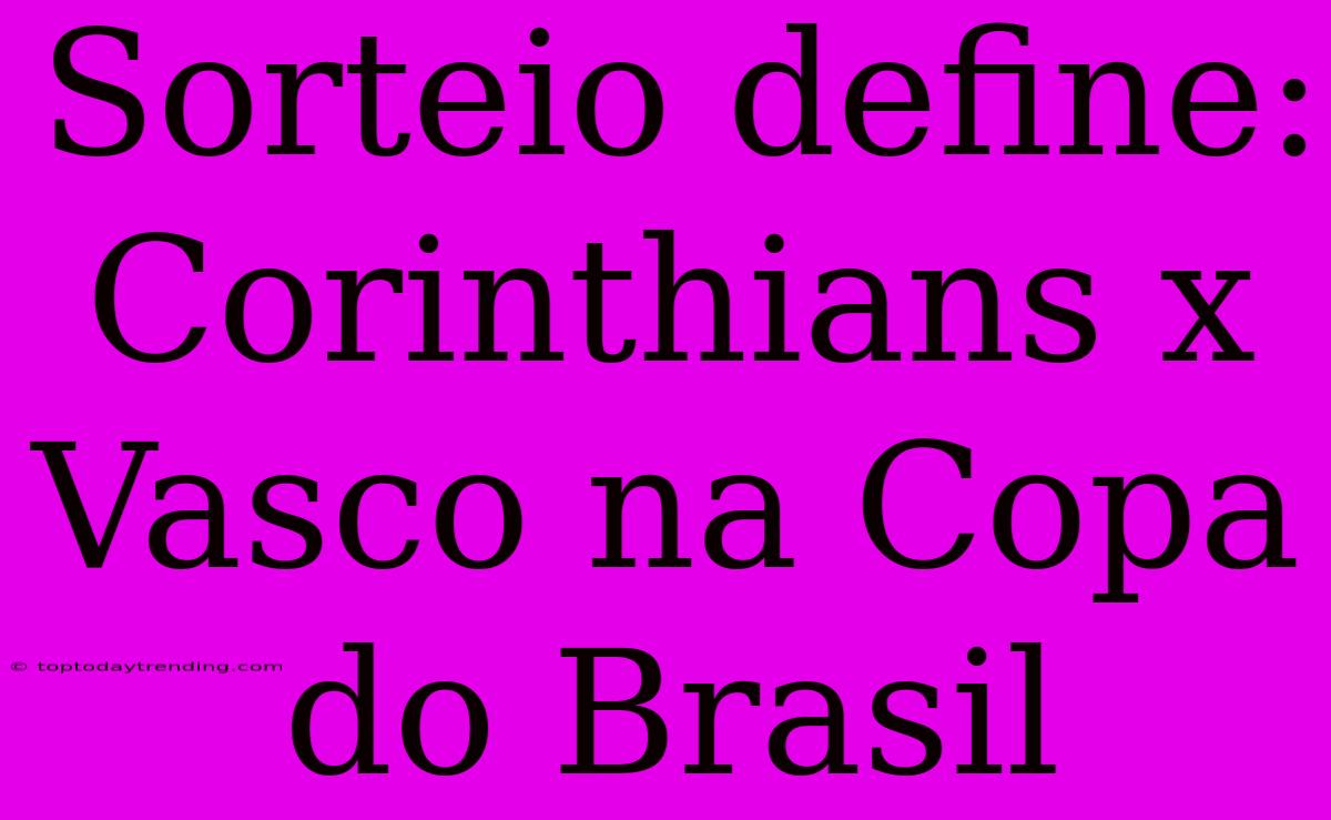 Sorteio Define: Corinthians X Vasco Na Copa Do Brasil