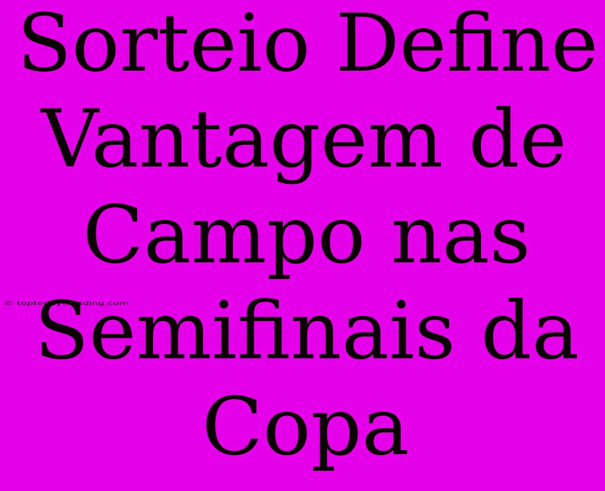 Sorteio Define Vantagem De Campo Nas Semifinais Da Copa