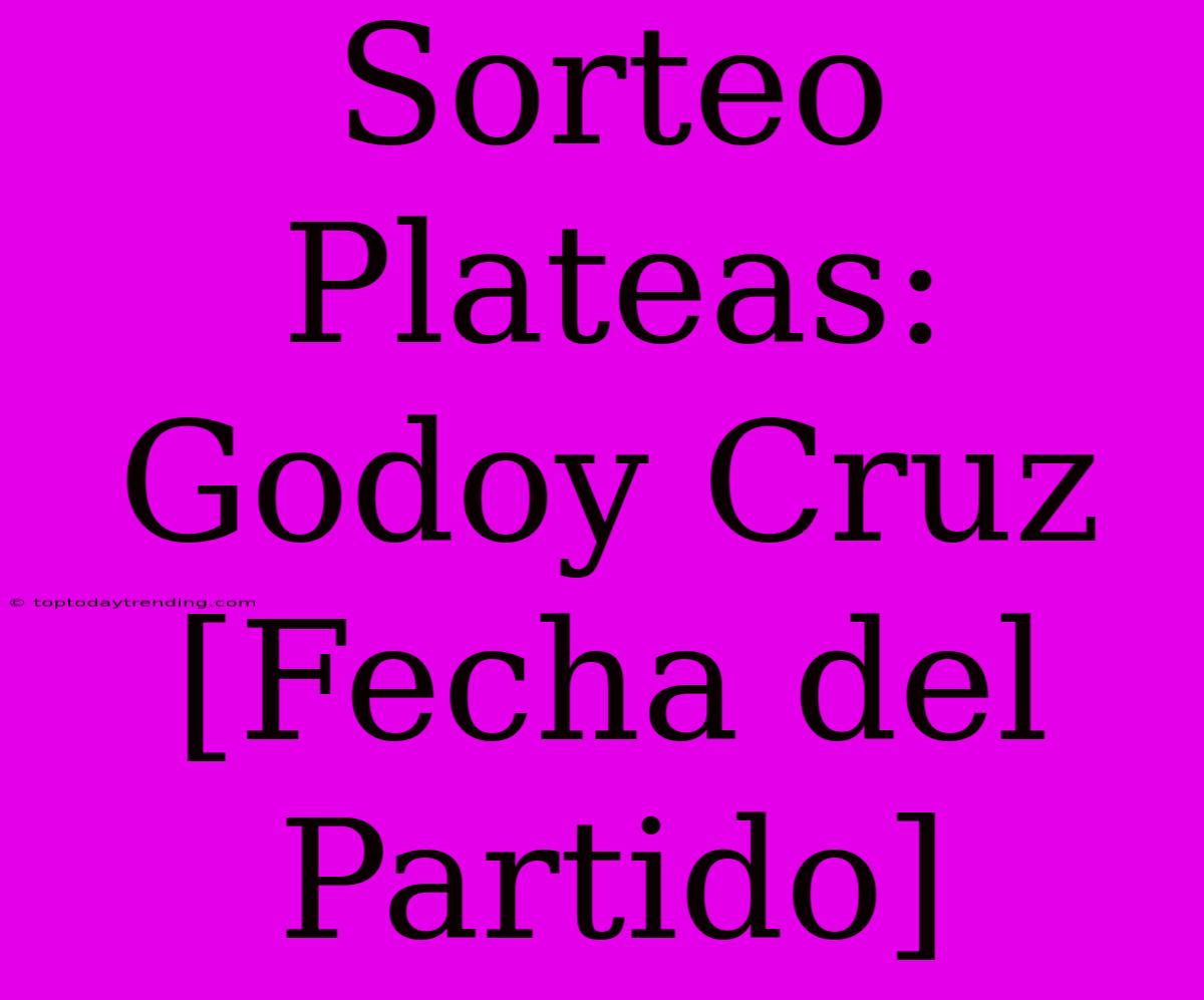 Sorteo Plateas: Godoy Cruz [Fecha Del Partido]