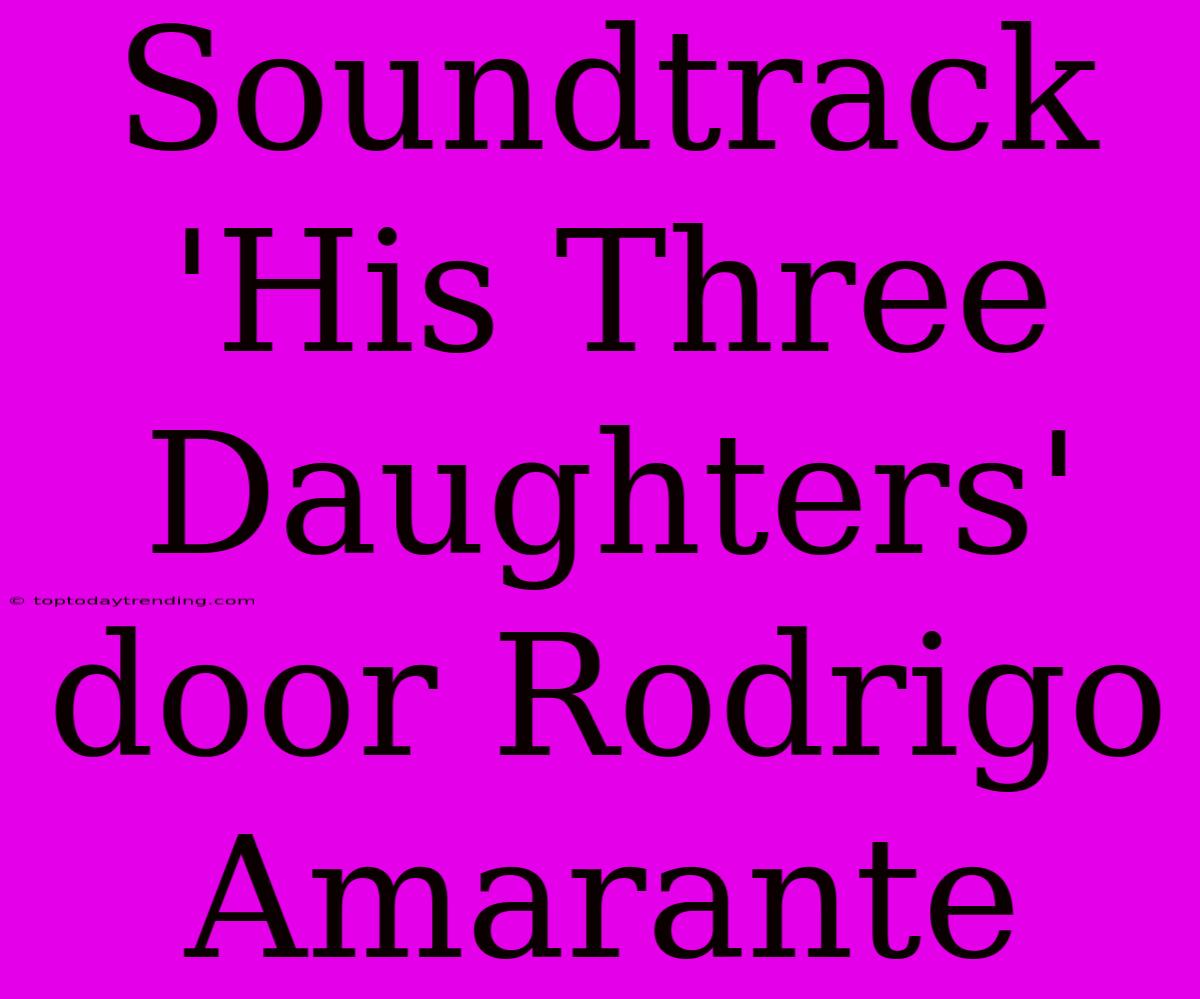 Soundtrack 'His Three Daughters' Door Rodrigo Amarante