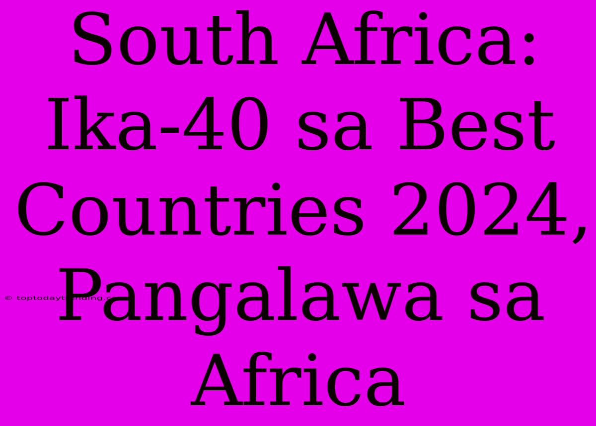 South Africa: Ika-40 Sa Best Countries 2024, Pangalawa Sa Africa