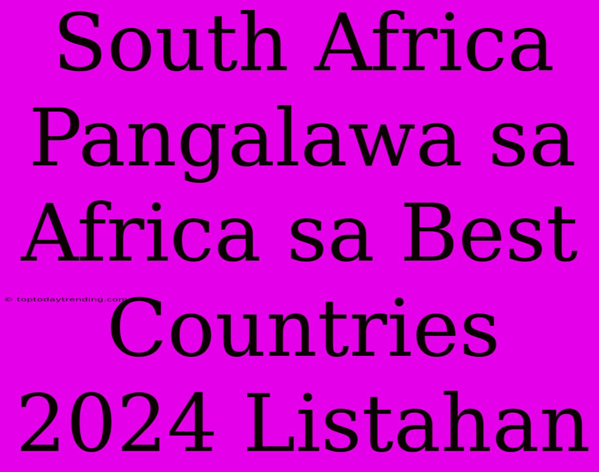 South Africa Pangalawa Sa Africa Sa Best Countries 2024 Listahan