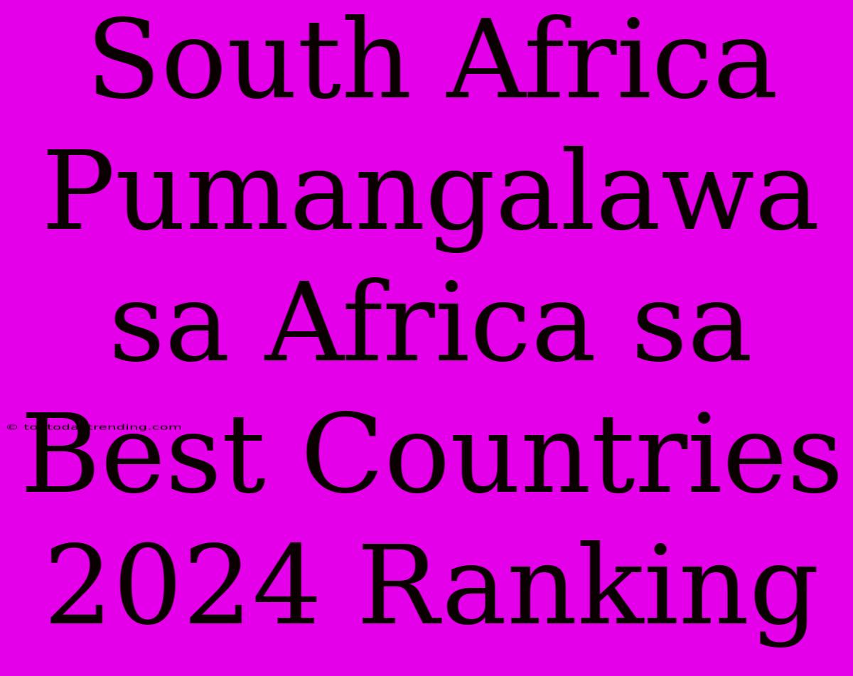 South Africa Pumangalawa Sa Africa Sa Best Countries 2024 Ranking