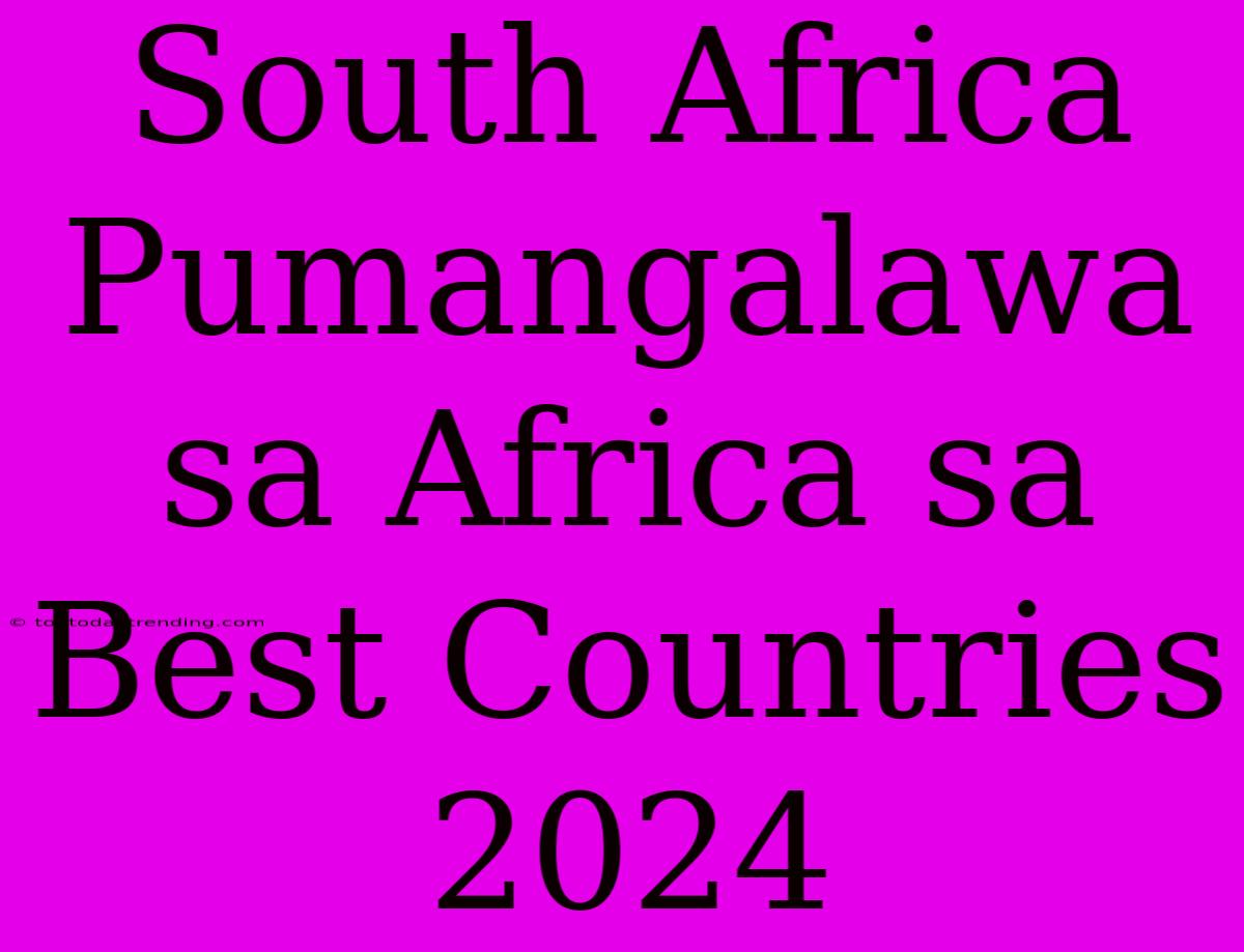 South Africa Pumangalawa Sa Africa Sa Best Countries 2024