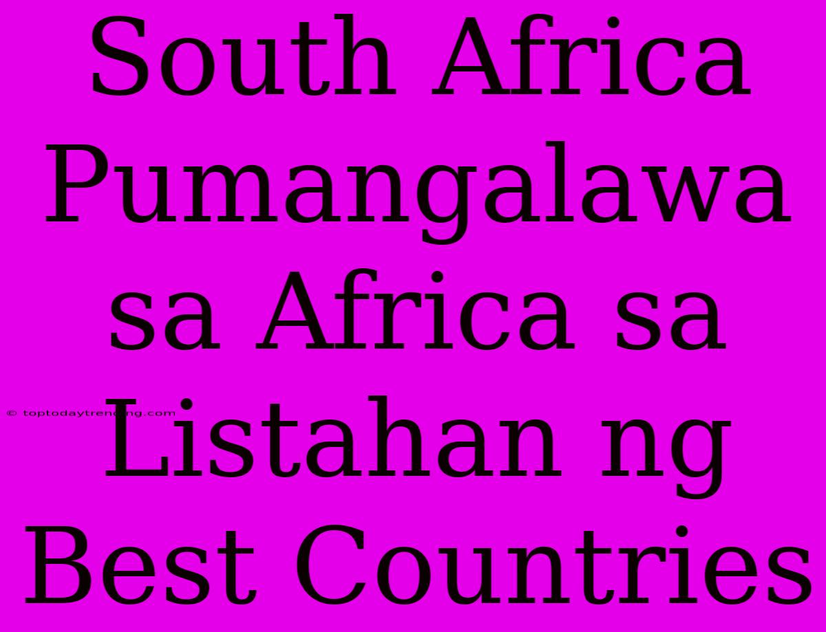 South Africa Pumangalawa Sa Africa Sa Listahan Ng Best Countries