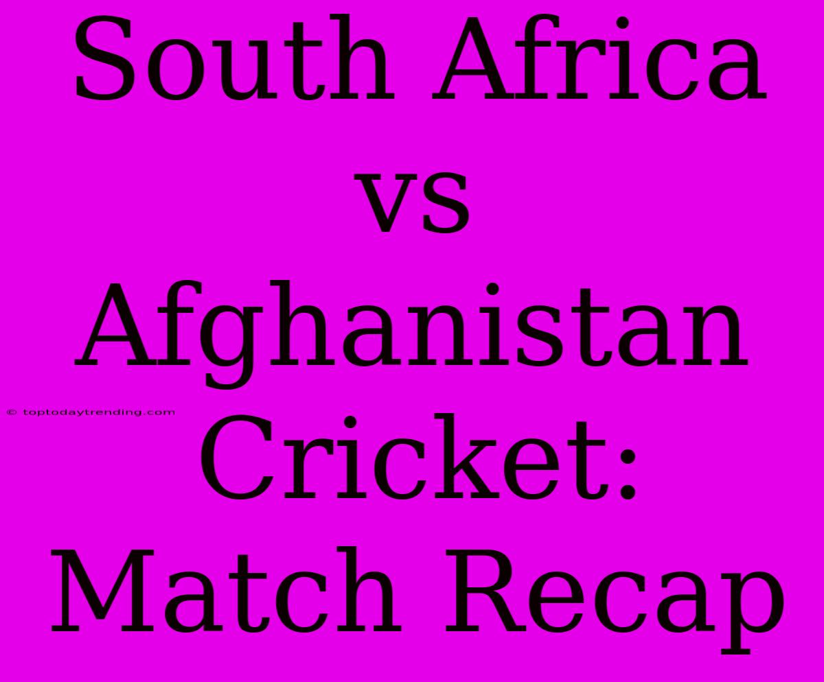 South Africa Vs Afghanistan Cricket: Match Recap