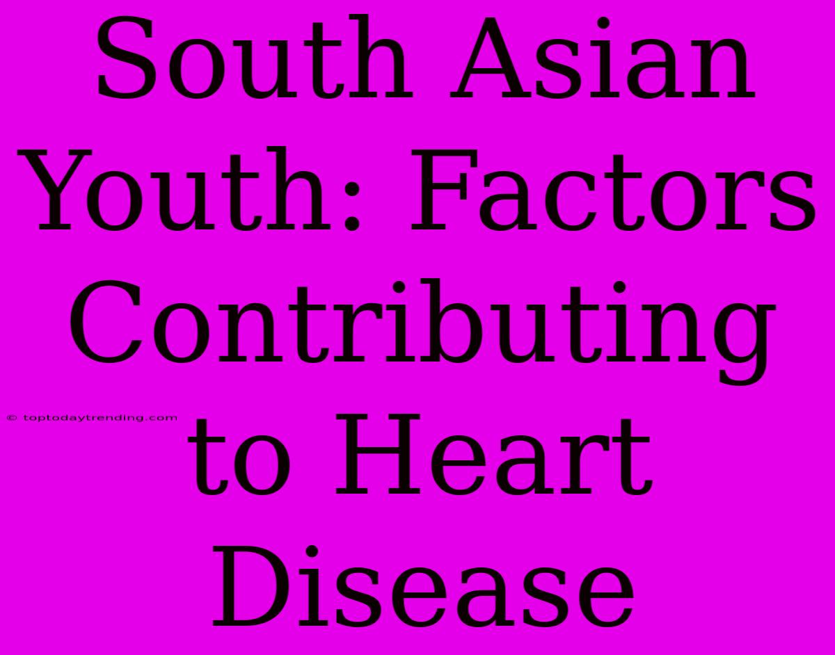 South Asian Youth: Factors Contributing To Heart Disease