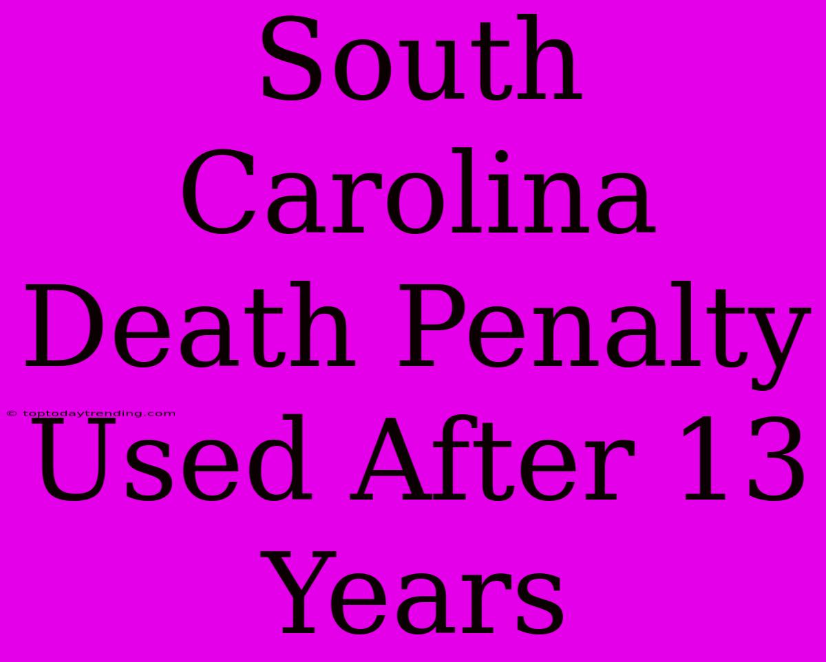 South Carolina Death Penalty Used After 13 Years