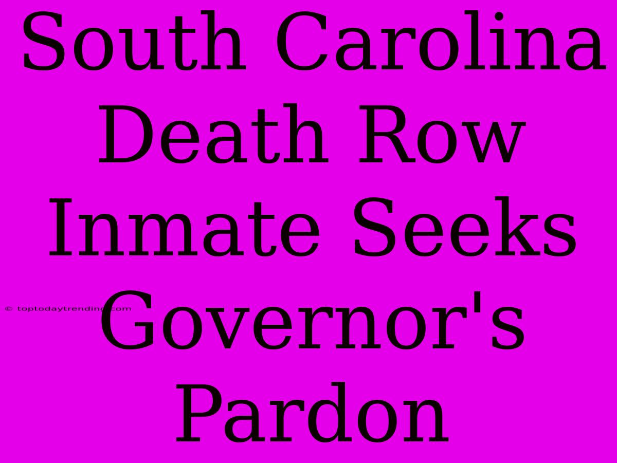 South Carolina Death Row Inmate Seeks Governor's Pardon