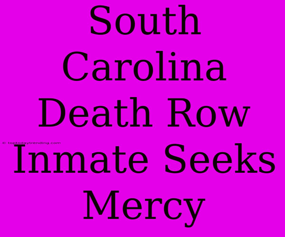 South Carolina Death Row Inmate Seeks Mercy