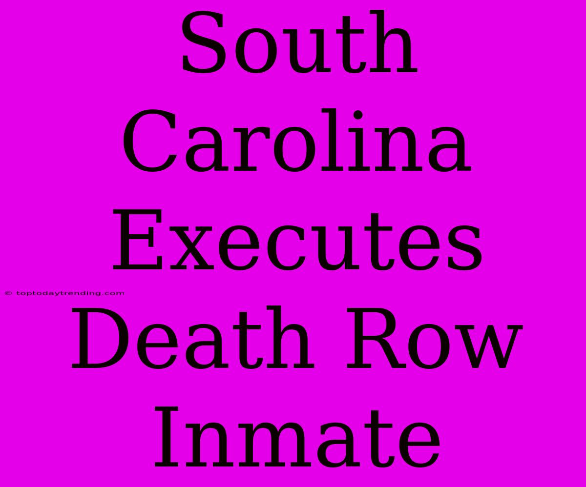 South Carolina Executes Death Row Inmate