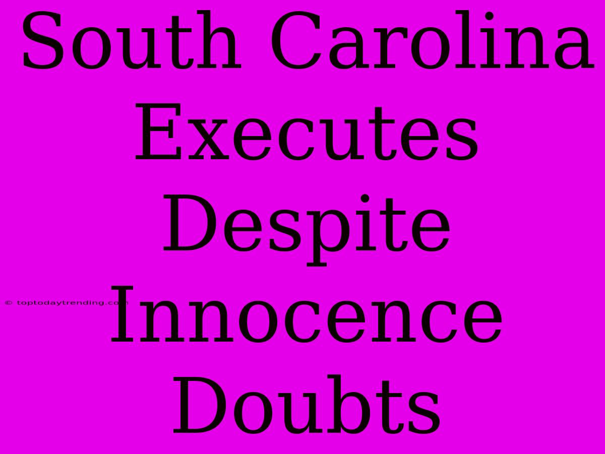 South Carolina Executes Despite Innocence Doubts