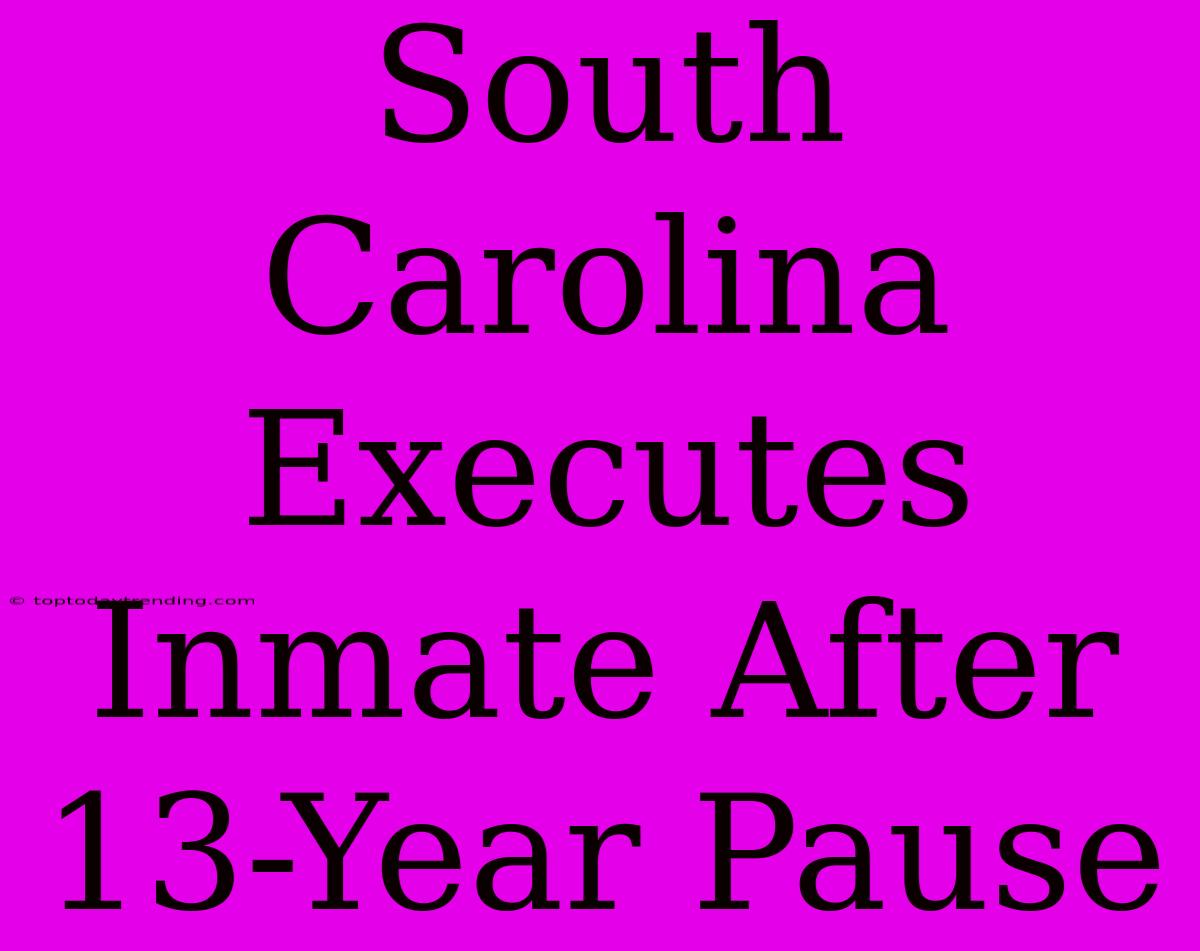 South Carolina Executes Inmate After 13-Year Pause