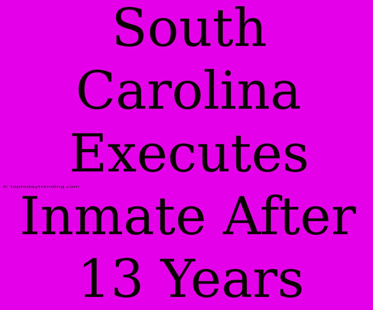 South Carolina Executes Inmate After 13 Years