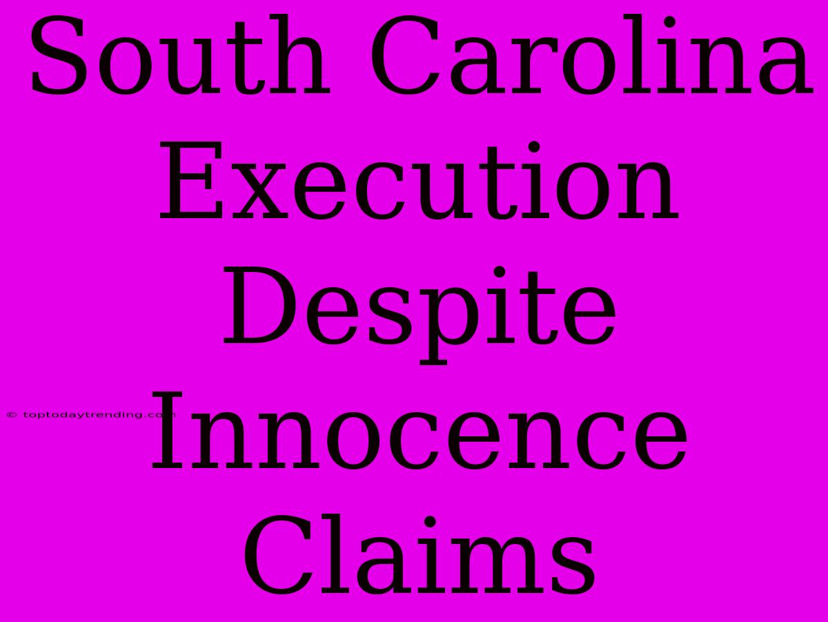 South Carolina Execution Despite Innocence Claims