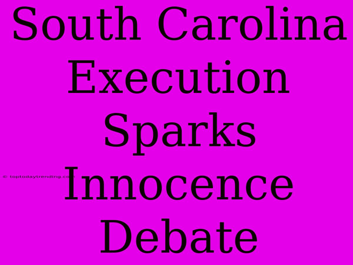 South Carolina Execution Sparks Innocence Debate