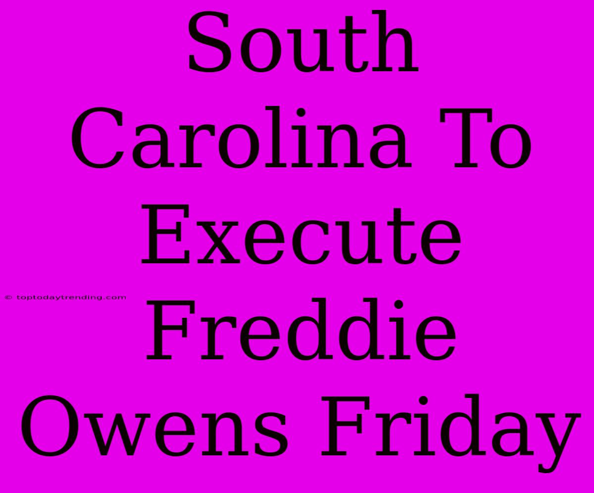 South Carolina To Execute Freddie Owens Friday