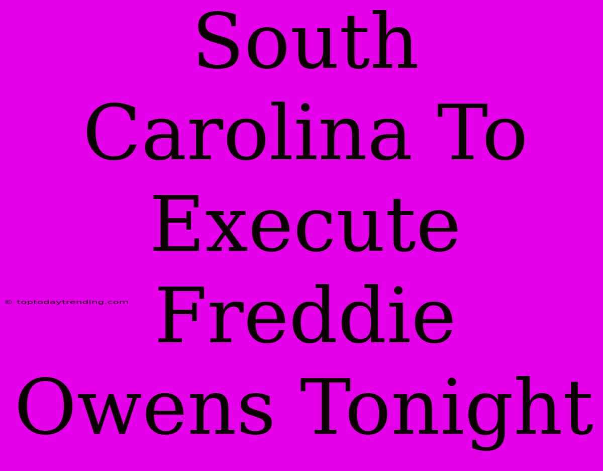 South Carolina To Execute Freddie Owens Tonight