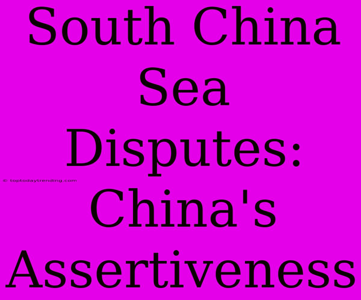 South China Sea Disputes: China's Assertiveness